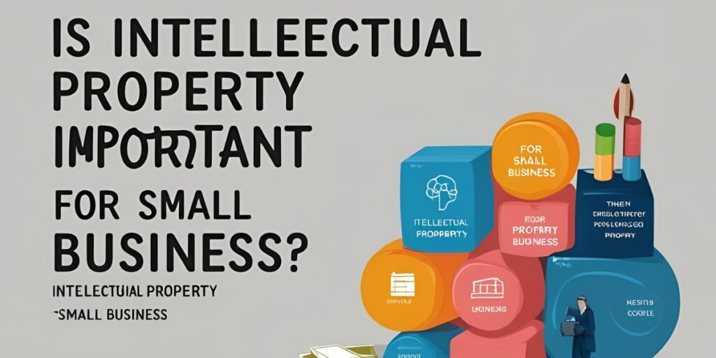 IS INTELLECTUAL PROPERTY IMPORTANT FOR SMALL BUSINESS?
